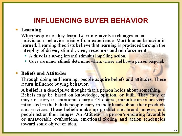 INFLUENCING BUYER BEHAVIOR § Learning When people act they learn. Learning involves changes in