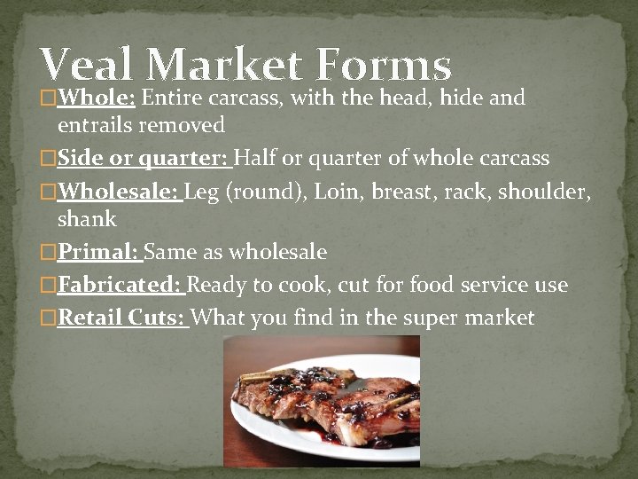 Veal Market Forms �Whole: Entire carcass, with the head, hide and entrails removed �Side