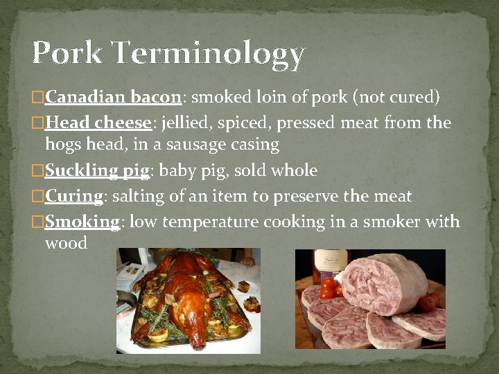 Pork Terminology �Canadian bacon: smoked loin of pork (not cured) �Head cheese: jellied, spiced,