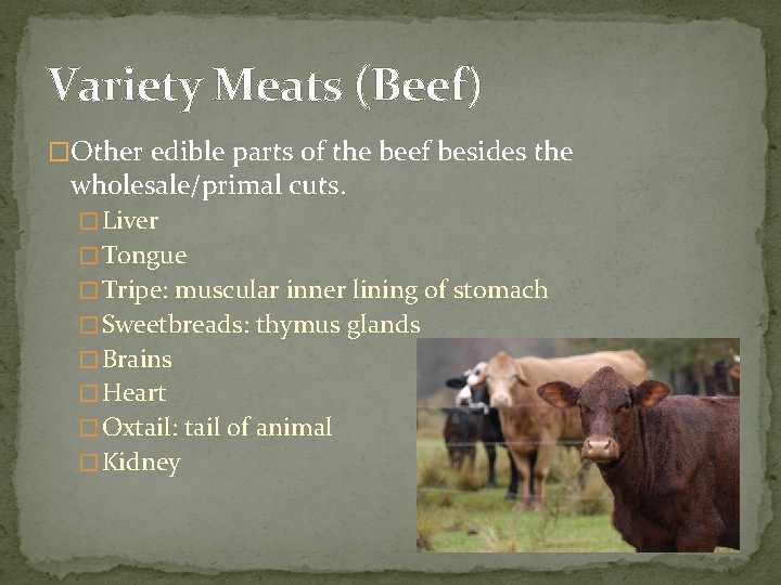 Variety Meats (Beef) �Other edible parts of the beef besides the wholesale/primal cuts. �