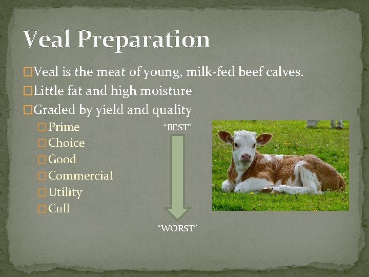 Veal Preparation �Veal is the meat of young, milk-fed beef calves. �Little fat and