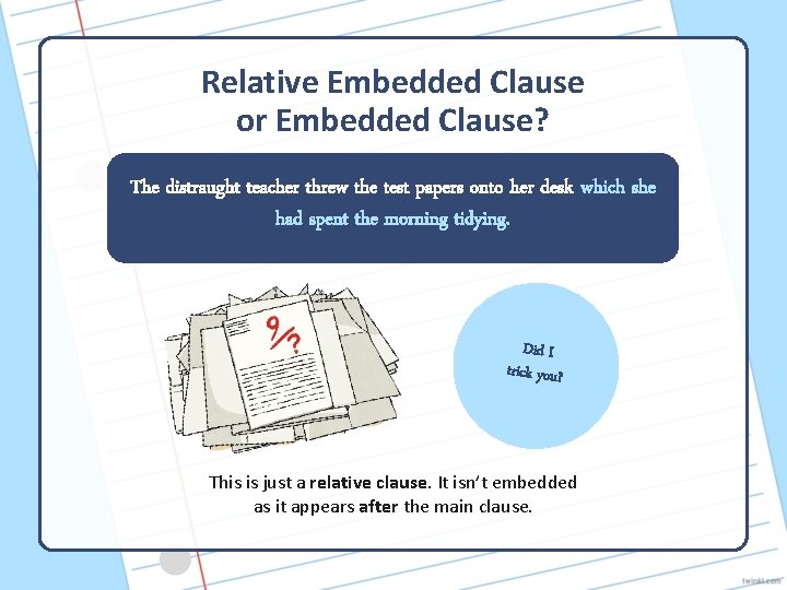 Relative Embedded Clause or Embedded Clause? The distraught teacher threw the test papers onto