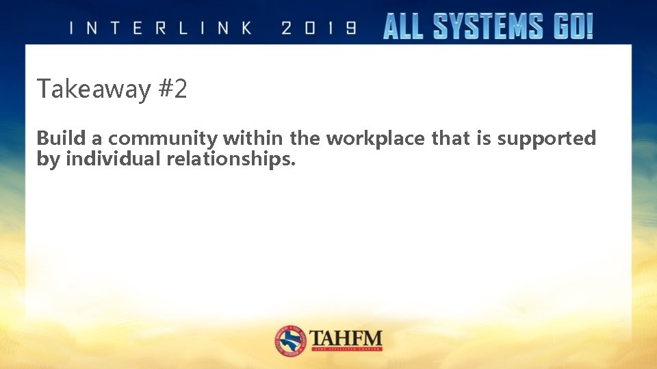Takeaway #2 Build a community within the workplace that is supported by individual relationships.