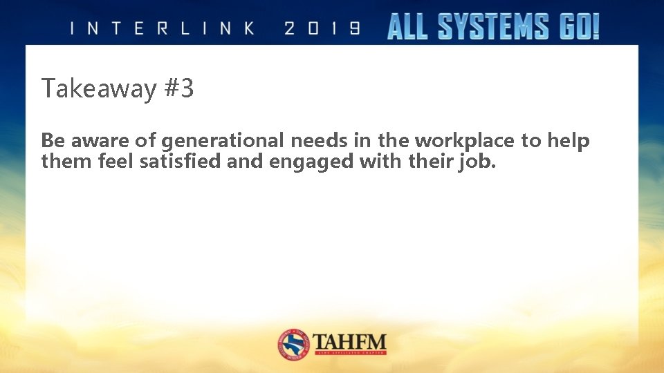 Takeaway #3 Be aware of generational needs in the workplace to help them feel