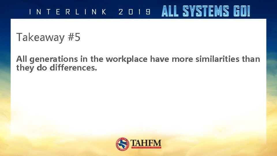 Takeaway #5 All generations in the workplace have more similarities than they do differences.