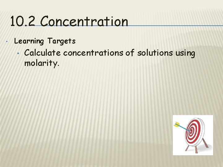 10. 2 Concentration • Learning Targets • Calculate concentrations of solutions using molarity. 
