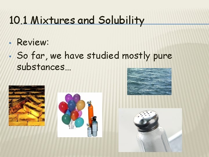 10. 1 Mixtures and Solubility • • Review: So far, we have studied mostly
