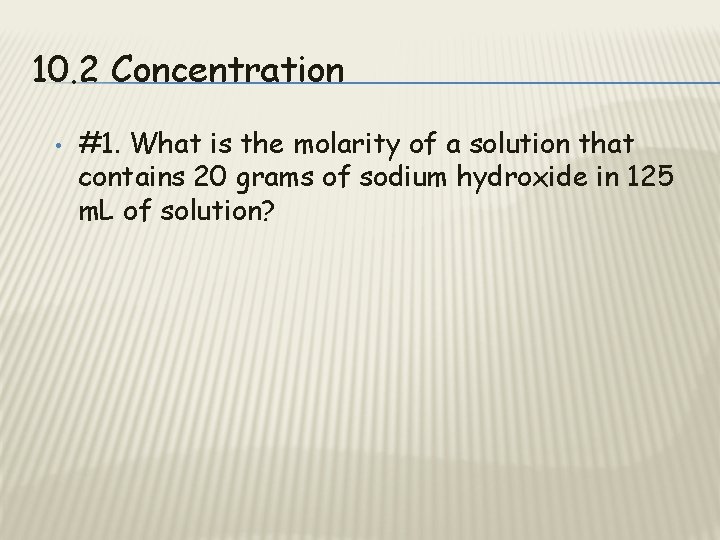 10. 2 Concentration • #1. What is the molarity of a solution that contains