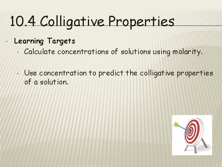 10. 4 Colligative Properties • Learning Targets • Calculate concentrations of solutions using molarity.