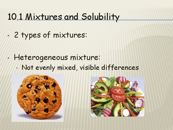 10. 1 Mixtures and Solubility • 2 types of mixtures: • Heterogeneous mixture: •