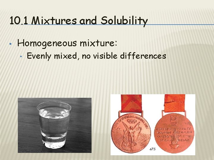 10. 1 Mixtures and Solubility • Homogeneous mixture: • Evenly mixed, no visible differences