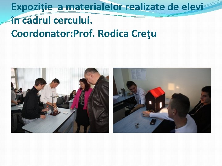 Expoziţie a materialelor realizate de elevi în cadrul cercului. Coordonator: Prof. Rodica Creţu 