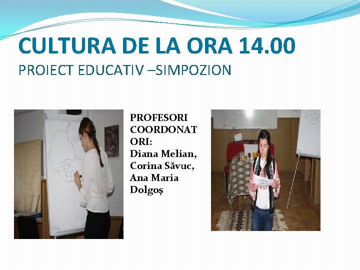CULTURA DE LA ORA 14. 00 PROIECT EDUCATIV –SIMPOZION PROFESORI COORDONAT ORI: Diana Melian,