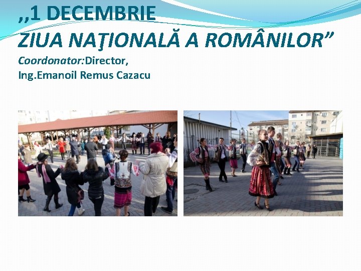 , , 1 DECEMBRIE ZIUA NAŢIONALĂ A ROM NILOR” Coordonator: Director, Ing. Emanoil Remus