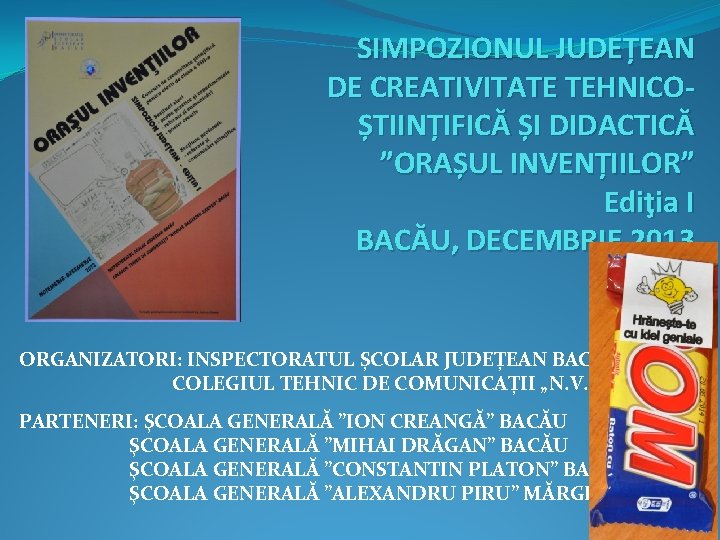 SIMPOZIONUL JUDEȚEAN DE CREATIVITATE TEHNICOȘTIINȚIFICĂ ȘI DIDACTICĂ ”ORAȘUL INVENȚIILOR” Ediţia I BACĂU, DECEMBRIE 2013