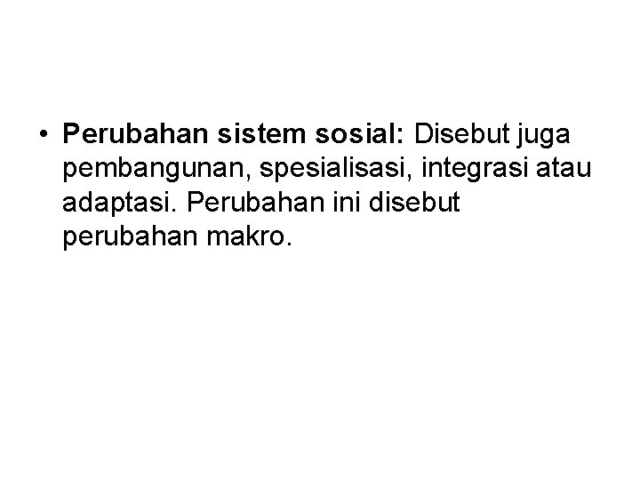  • Perubahan sistem sosial: Disebut juga pembangunan, spesialisasi, integrasi atau adaptasi. Perubahan ini