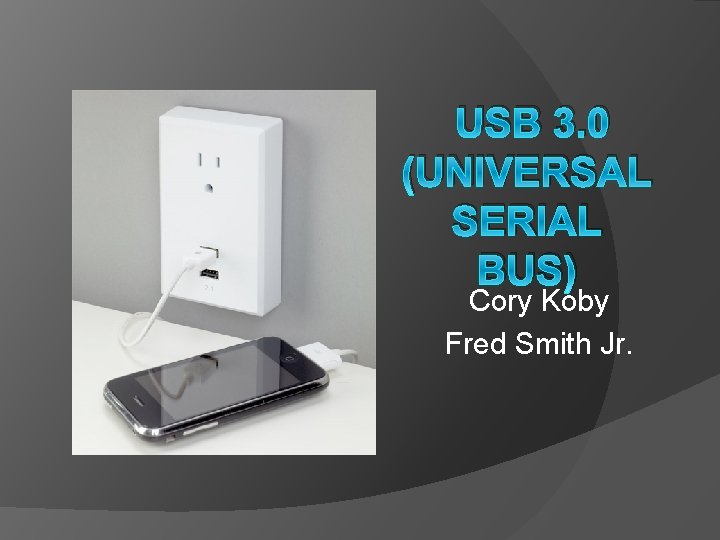 USB 3. 0 (UNIVERSAL SERIAL BUS) Cory Koby Fred Smith Jr. 