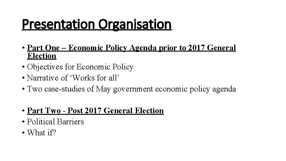 Presentation Organisation • Part One – Economic Policy Agenda prior to 2017 General Election