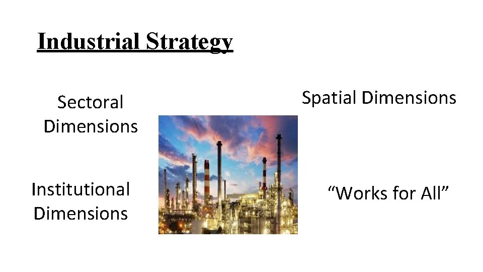 Industrial Strategy Sectoral Dimensions Institutional Dimensions Spatial Dimensions “Works for All” 