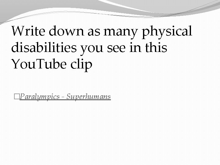 Write down as many physical disabilities you see in this You. Tube clip �Paralympics