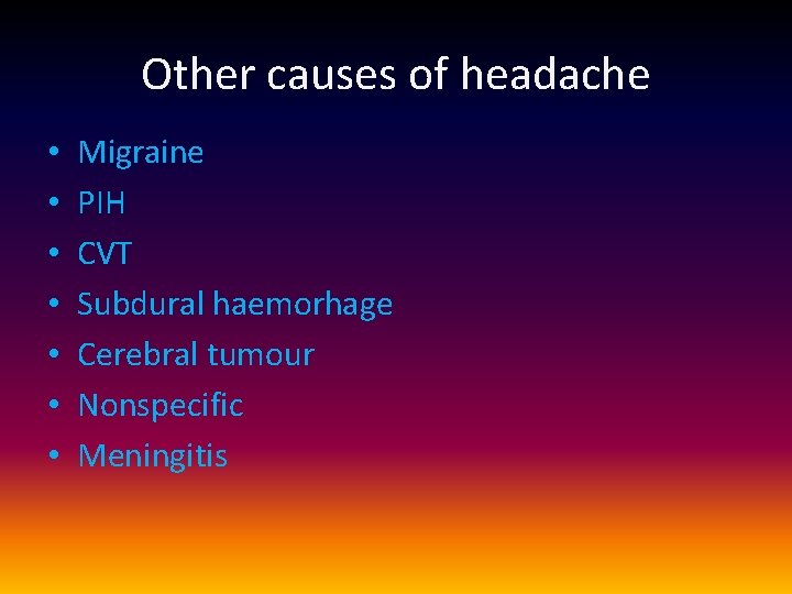 Other causes of headache • • Migraine PIH CVT Subdural haemorhage Cerebral tumour Nonspecific