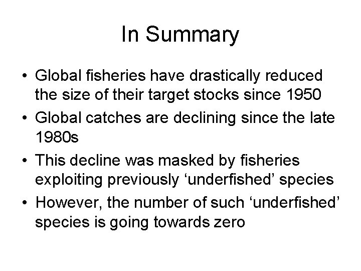 In Summary • Global fisheries have drastically reduced the size of their target stocks