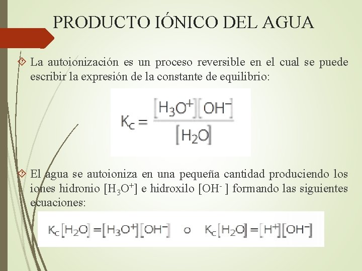 PRODUCTO IÓNICO DEL AGUA La autoionización es un proceso reversible en el cual se