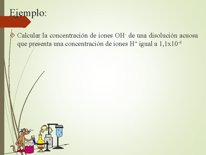 Ejemplo: Calcular la concentración de iones OH- de una disolución acuosa que presenta una