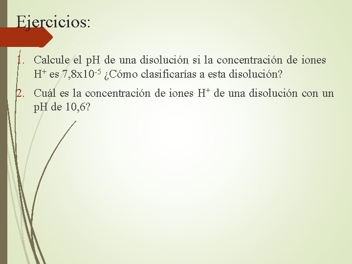 Ejercicios: 1. Calcule el p. H de una disolución si la concentración de iones