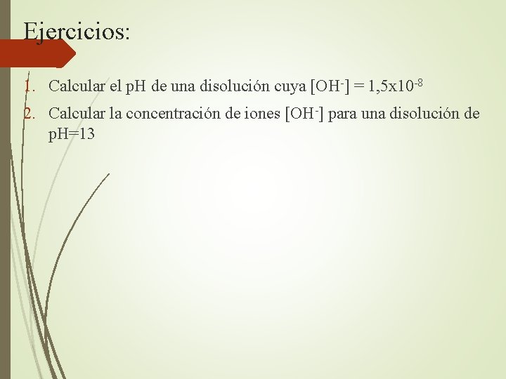 Ejercicios: 1. Calcular el p. H de una disolución cuya [OH-] = 1, 5