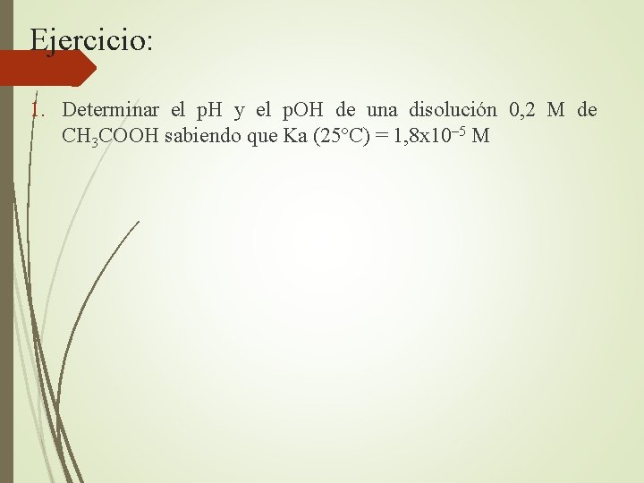 Ejercicio: 1. Determinar el p. H y el p. OH de una disolución 0,