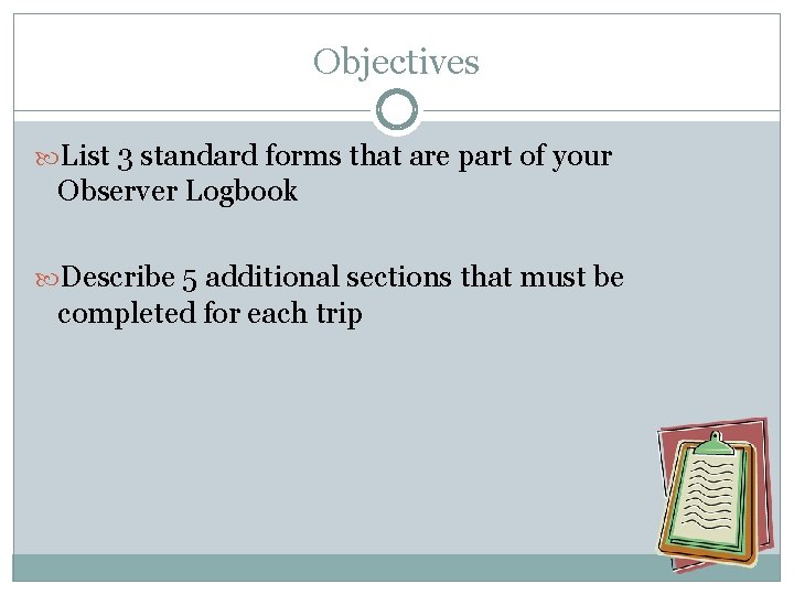 Objectives List 3 standard forms that are part of your Observer Logbook Describe 5