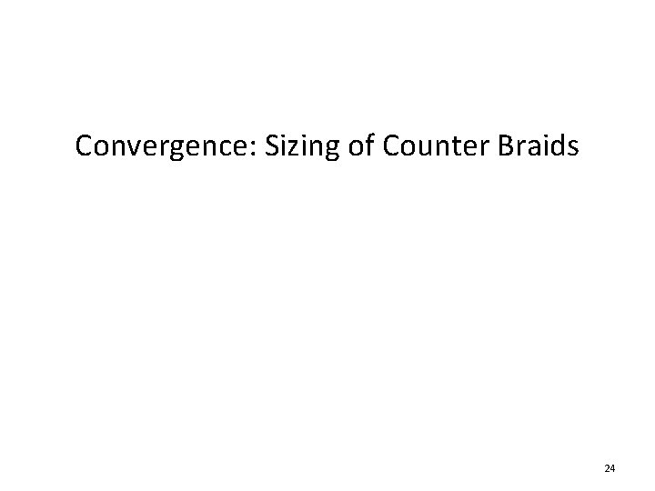 Convergence: Sizing of Counter Braids 24 