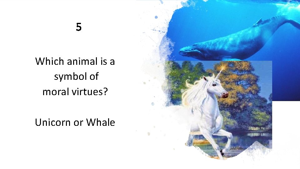5 Which animal is a symbol of moral virtues? Unicorn or Whale 