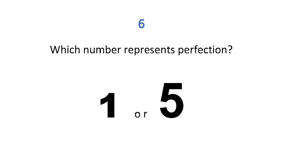 6 Which number represents perfection? 1 or 5 