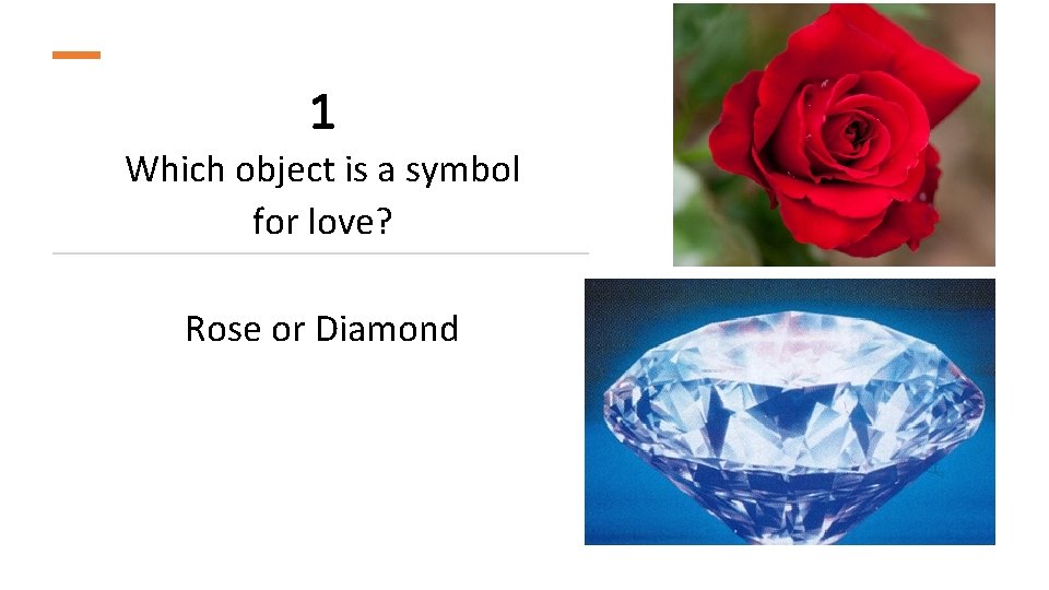 1 Which object is a symbol for love? Rose or Diamond 