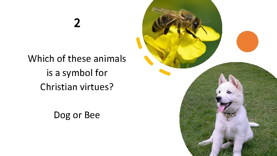 2 Which of these animals is a symbol for Christian virtues? Dog or Bee