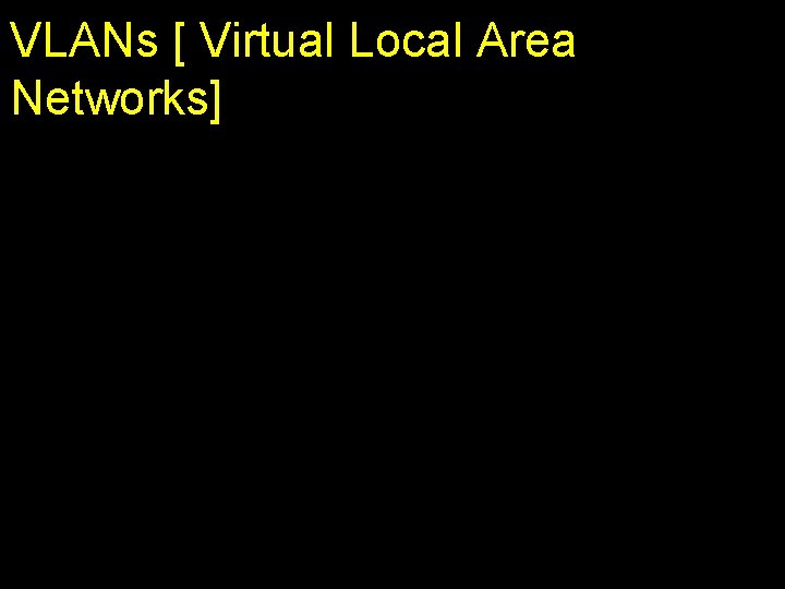 VLANs [ Virtual Local Area Networks] 