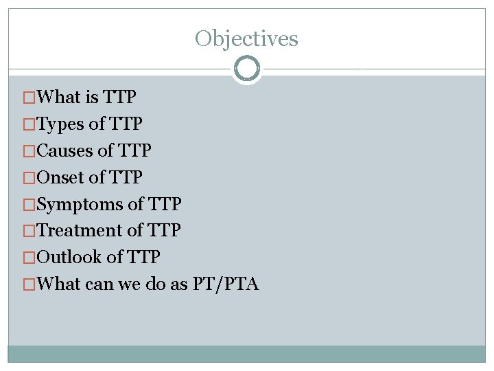 Objectives �What is TTP �Types of TTP �Causes of TTP �Onset of TTP �Symptoms