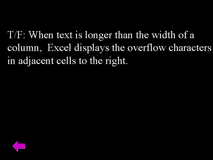 T/F: When text is longer than the width of a column, Excel displays the