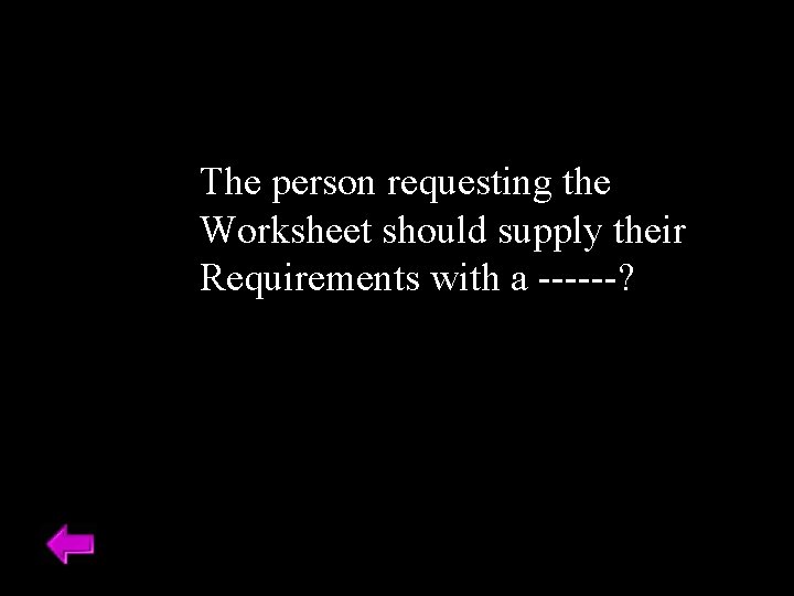 The person requesting the Worksheet should supply their Requirements with a ------? 