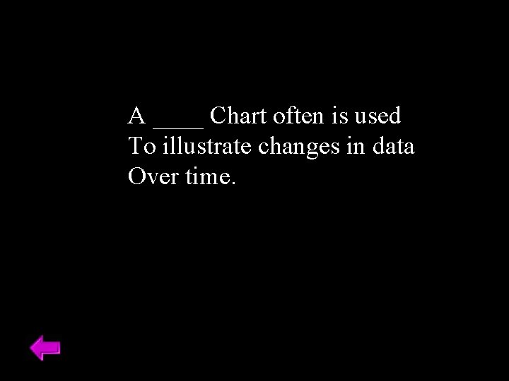 A ____ Chart often is used To illustrate changes in data Over time. 