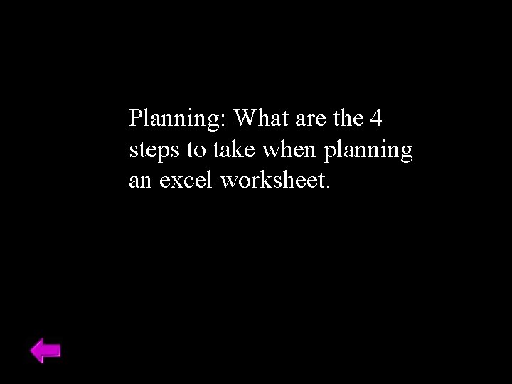 Planning: What are the 4 steps to take when planning an excel worksheet. 