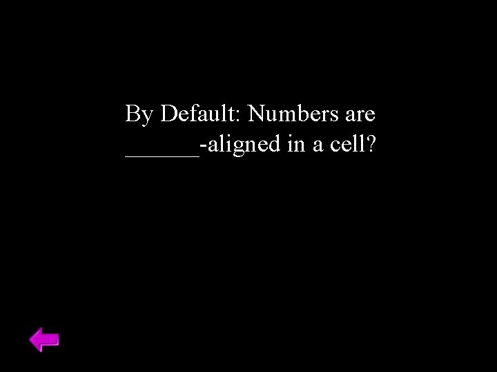 By Default: Numbers are ______-aligned in a cell? 