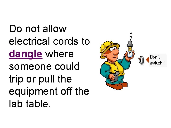 Do not allow electrical cords to dangle where someone could trip or pull the