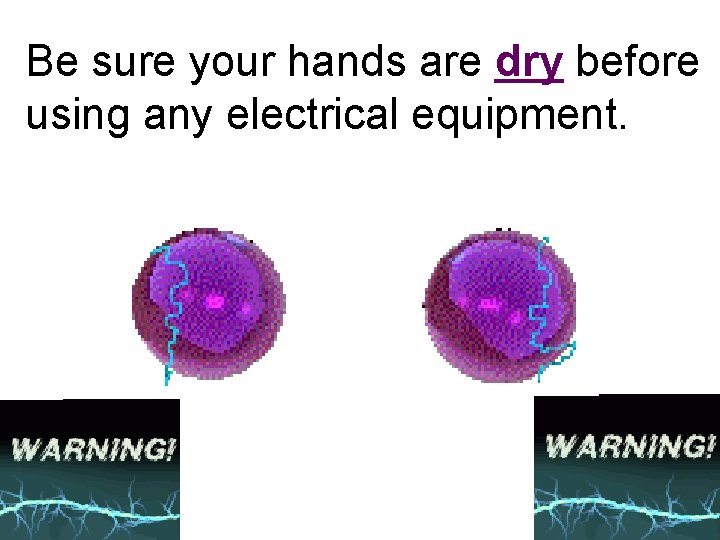 Be sure your hands are dry before using any electrical equipment. 