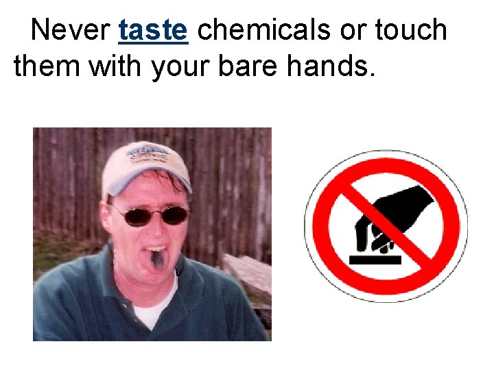 Never taste chemicals or touch them with your bare hands. 
