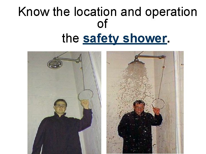 Know the location and operation of the safety shower. 