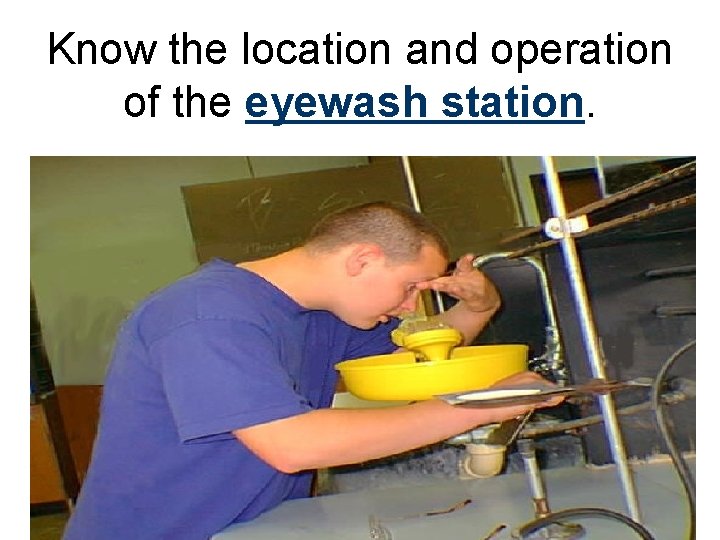 Know the location and operation of the eyewash station. 