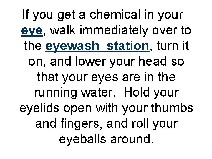 If you get a chemical in your eye, walk immediately over to the eyewash